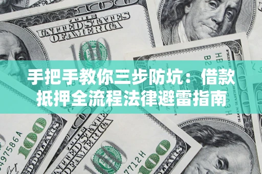 济南手把手教你三步防坑：借款抵押全流程法律避雷指南