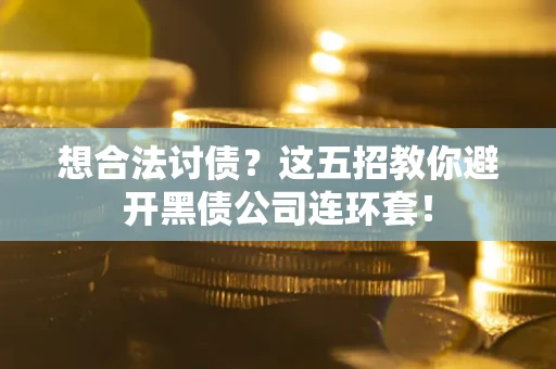 济南想合法讨债？这五招教你避开黑债公司连环套！