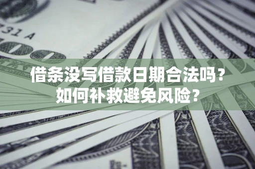 济南借条没写借款日期合法吗？如何补救避免风险？