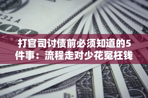 济南打官司讨债前必须知道的5件事：流程走对少花冤枉钱