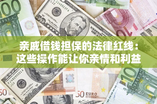 济南亲戚借钱担保的法律红线：这些操作能让你亲情和利益两不误