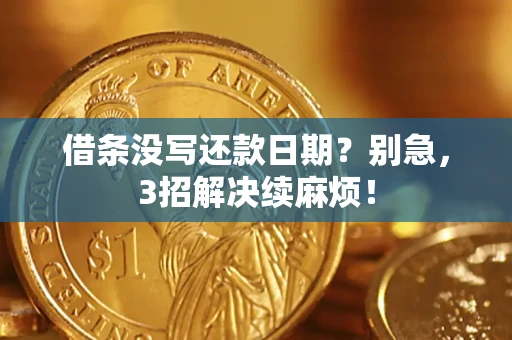 济南借条没写还款日期？别急，3招解决续麻烦！