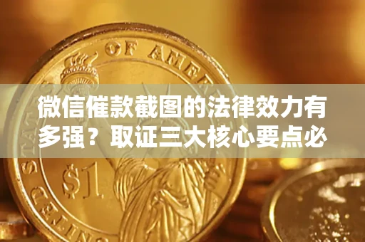 济南微信催款截图的法律效力有多强？取证三大核心要点必须知道！