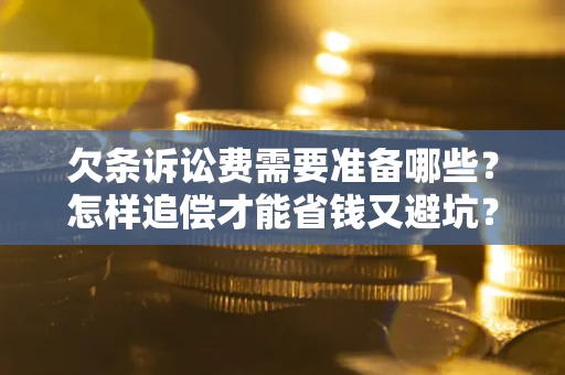 济南欠条诉讼费需要准备哪些？怎样追偿才能省钱又避坑？