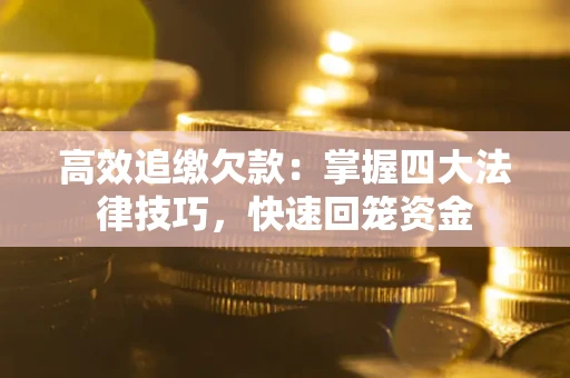 济南高效追缴欠款：掌握四大法律技巧，快速回笼资金