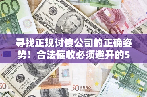 济南寻找正规讨债公司的正确姿势！合法催收必须避开的5大雷区
