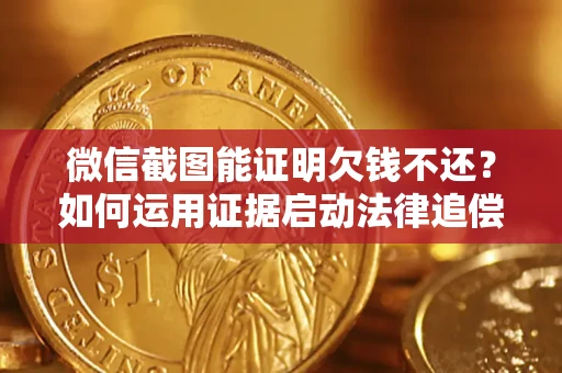 济南微信截图能证明欠钱不还？如何运用证据启动法律追偿程序？