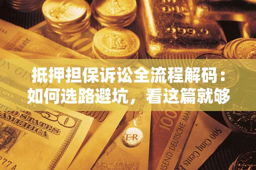 济南抵押担保诉讼全流程解码：如何选路避坑，看这篇就够了