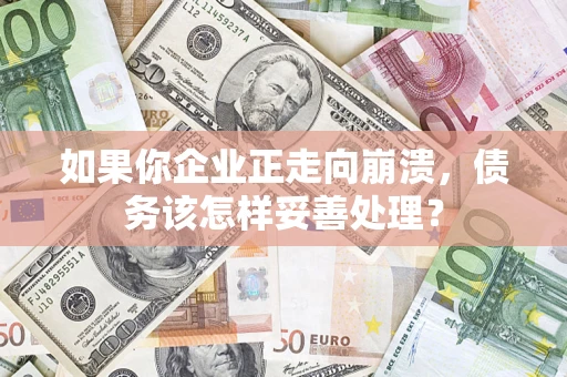 济南如果你企业正走向崩溃，债务该怎样妥善处理？