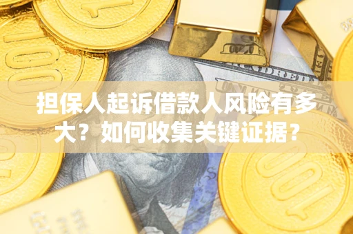 济南担保人起诉借款人风险有多大？如何收集关键证据？