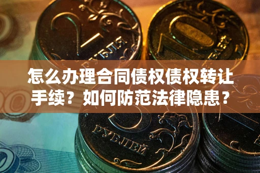 济南怎么办理合同债权债权转让手续？如何防范法律隐患？