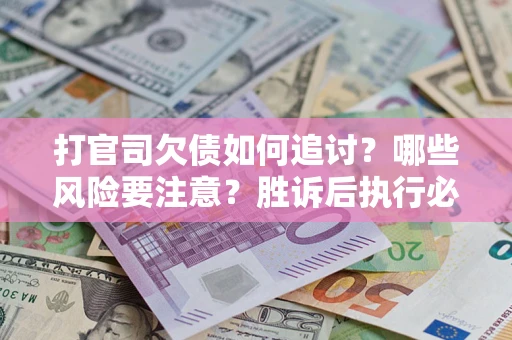 济南打官司欠债如何追讨？哪些风险要注意？胜诉后执行必看！