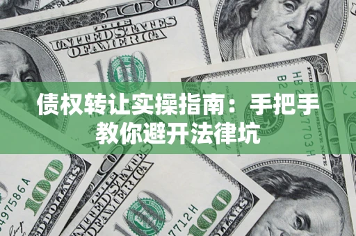 济南债权转让实操指南：手把手教你避开法律坑