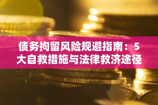 济南债务拘留风险规避指南：5大自救措施与法律救济途径