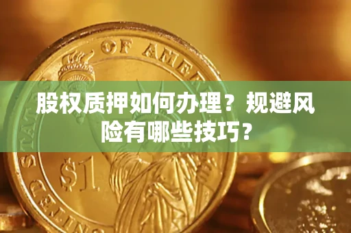 济南股权质押如何办理？规避风险有哪些技巧？