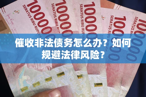 济南催收非法债务怎么办？如何规避法律风险？