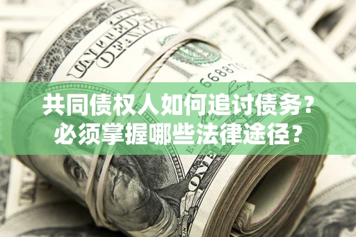 济南共同债权人如何追讨债务？必须掌握哪些法律途径？