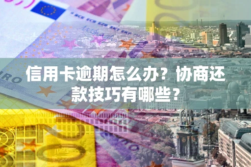 济南信用卡逾期怎么办？协商还款技巧有哪些？