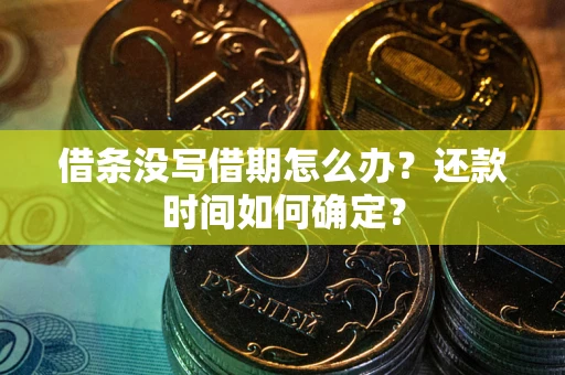 济南借条没写借期怎么办？还款时间如何确定？