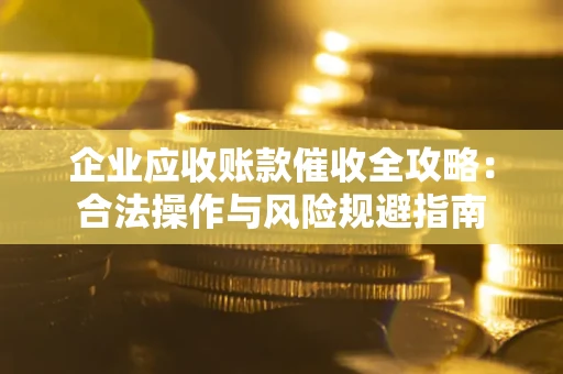 济南企业应收账款催收全攻略：合法操作与风险规避指南