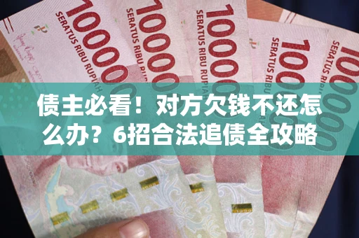 济南债主必看！对方欠钱不还怎么办？6招合法追债全攻略