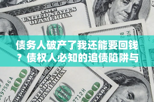 济南债务人破产了我还能要回钱？债权人必知的追债陷阱与破局之道