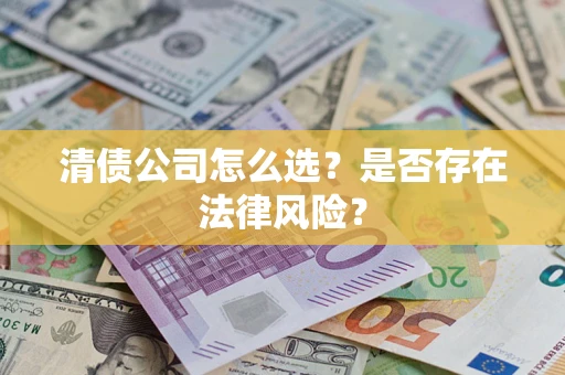 济南清债公司怎么选？是否存在法律风险？