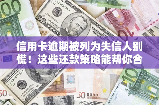 济南信用卡逾期被列为失信人别慌！这些还款策略能帮你合法止损