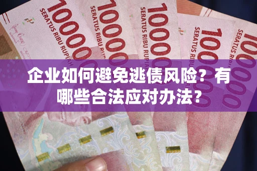济南企业如何避免逃债风险？有哪些合法应对办法？