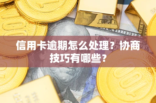 济南信用卡逾期怎么处理？协商技巧有哪些？