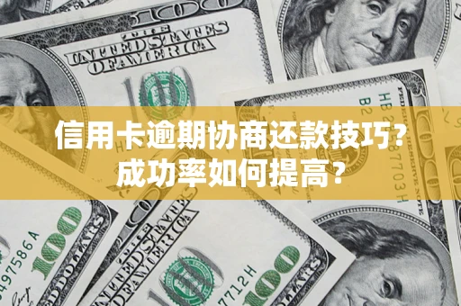 济南信用卡逾期协商还款技巧？成功率如何提高？