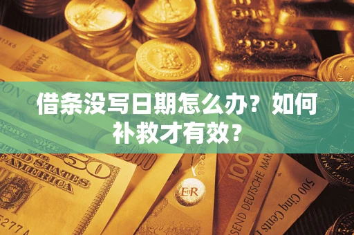 济南借条没写日期怎么办？如何补救才有效？