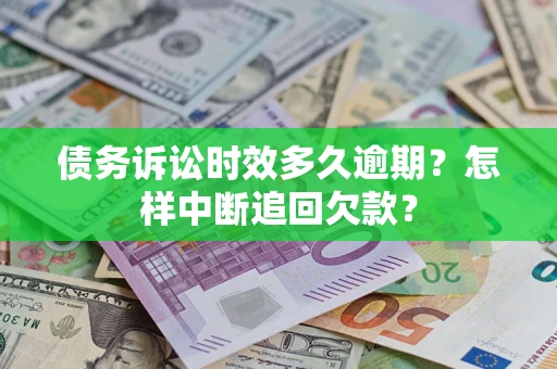 济南债务诉讼时效多久逾期？怎样中断追回欠款？