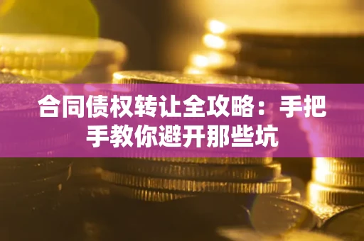 济南合同债权转让全攻略：手把手教你避开那些坑