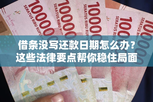 济南借条没写还款日期怎么办？这些法律要点帮你稳住局面