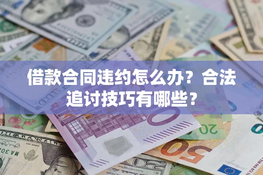 济南借款合同违约怎么办？合法追讨技巧有哪些？