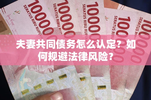 济南夫妻共同债务怎么认定？如何规避法律风险？