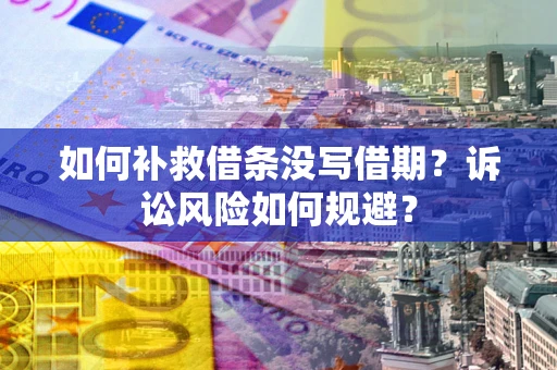 济南如何补救借条没写借期？诉讼风险如何规避？