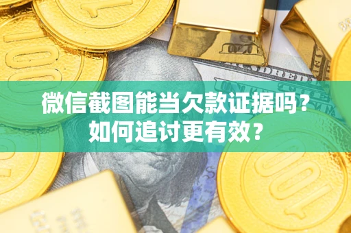济南微信截图能当欠款证据吗？如何追讨更有效？