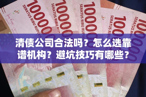 济南清债公司合法吗？怎么选靠谱机构？避坑技巧有哪些？