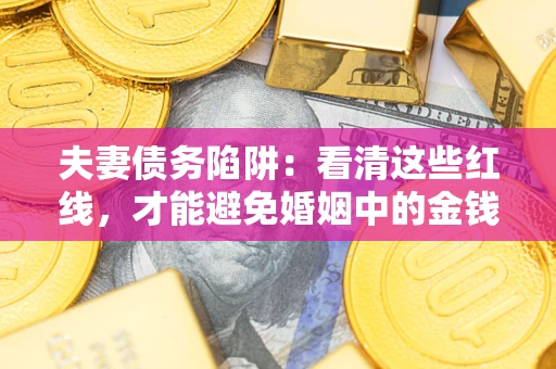 济南夫妻债务陷阱：看清这些红线，才能避免婚姻中的金钱危机