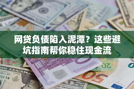 济南网贷负债陷入泥潭？这些避坑指南帮你稳住现金流
