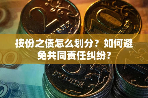 济南按份之债怎么划分？如何避免共同责任纠纷？