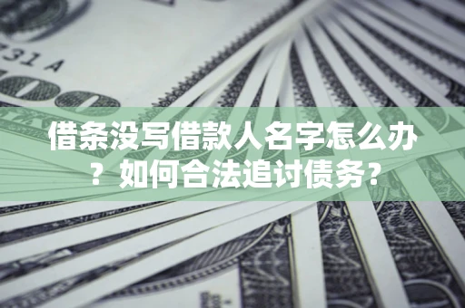 济南借条没写借款人名字怎么办？如何合法追讨债务？