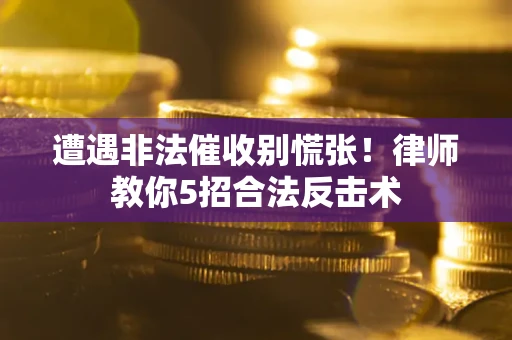 济南遭遇非法催收别慌张！律师教你5招合法反击术