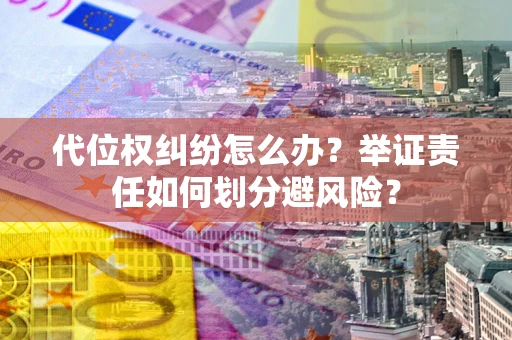 济南代位权纠纷怎么办？举证责任如何划分避风险？