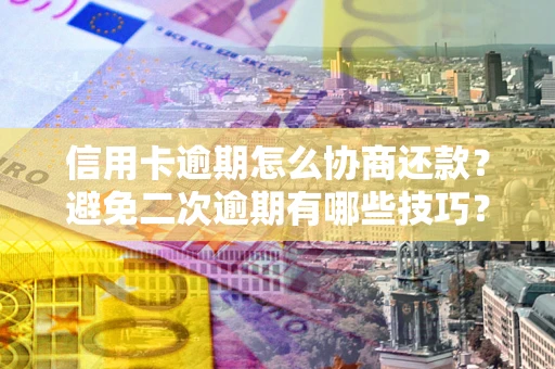 济南信用卡逾期怎么协商还款？避免二次逾期有哪些技巧？