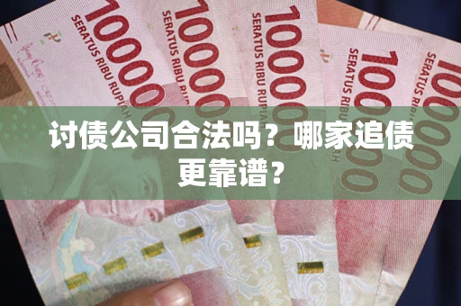 济南讨债公司合法吗？哪家追债更靠谱？