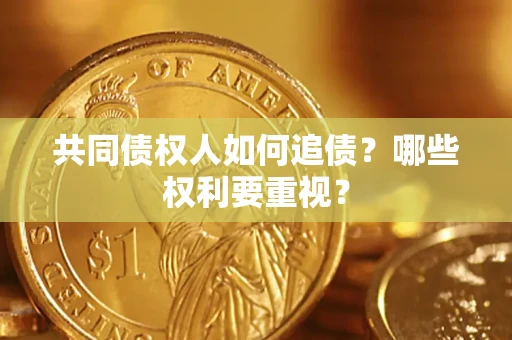 济南共同债权人如何追债？哪些权利要重视？
