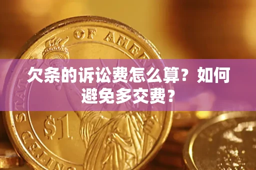 济南欠条的诉讼费怎么算？如何避免多交费？